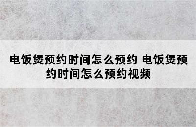 电饭煲预约时间怎么预约 电饭煲预约时间怎么预约视频